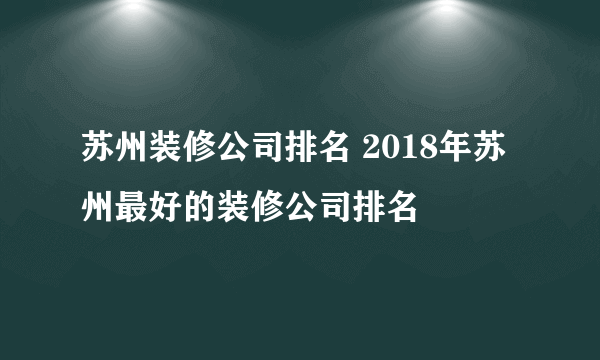 苏州装修公司排名 2018年苏州最好的装修公司排名