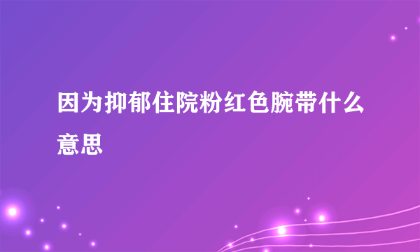 因为抑郁住院粉红色腕带什么意思