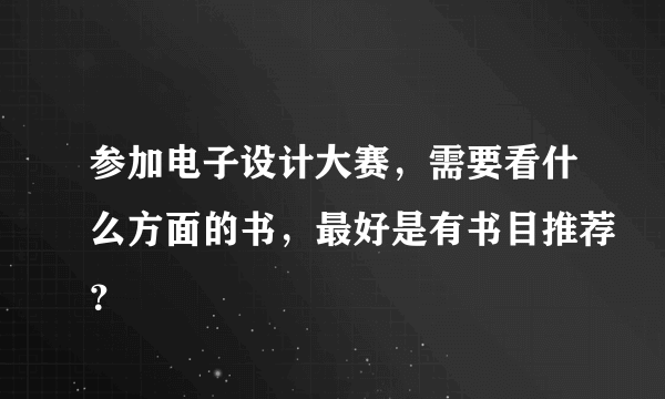 参加电子设计大赛，需要看什么方面的书，最好是有书目推荐？