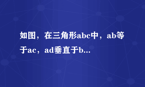 如图，在三角形abc中，ab等于ac，ad垂直于bc。垂足为d，点e是ad上一点，连接be，ce？