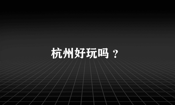 杭州好玩吗 ？