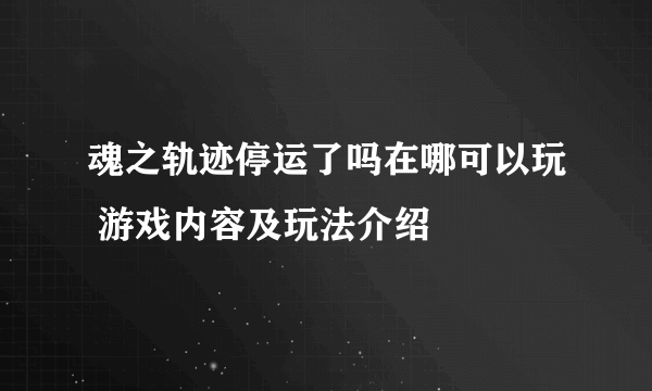 魂之轨迹停运了吗在哪可以玩 游戏内容及玩法介绍