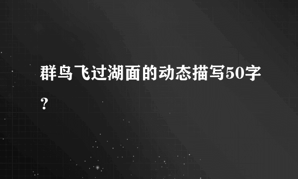 群鸟飞过湖面的动态描写50字？