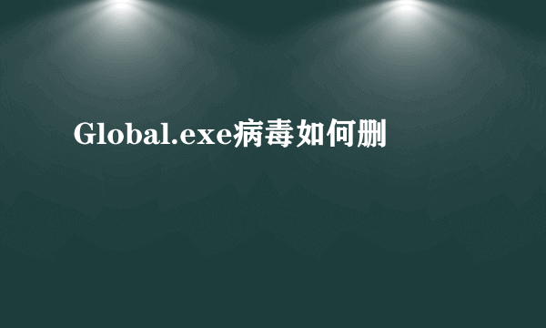 Global.exe病毒如何删