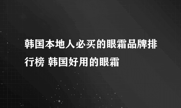 韩国本地人必买的眼霜品牌排行榜 韩国好用的眼霜