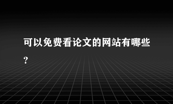 可以免费看论文的网站有哪些？