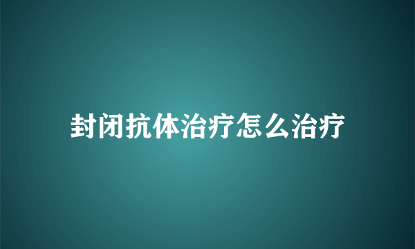 封闭抗体治疗怎么治疗