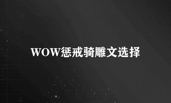 WOW惩戒骑雕文选择