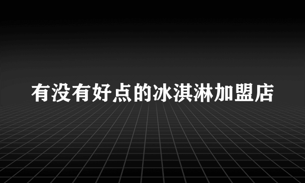 有没有好点的冰淇淋加盟店