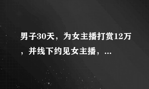 男子30天，为女主播打赏12万，并线下约见女主播，妻子归劝却动手打妻，这事您怎么看？