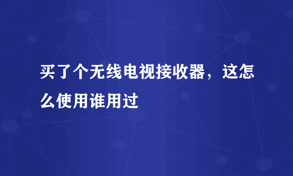 买了个无线电视接收器，这怎么使用谁用过