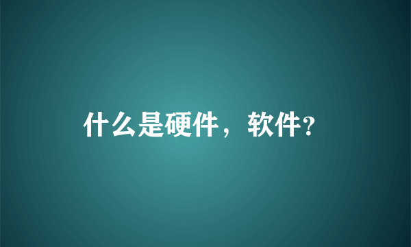 什么是硬件，软件？