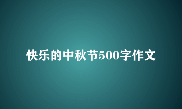 快乐的中秋节500字作文