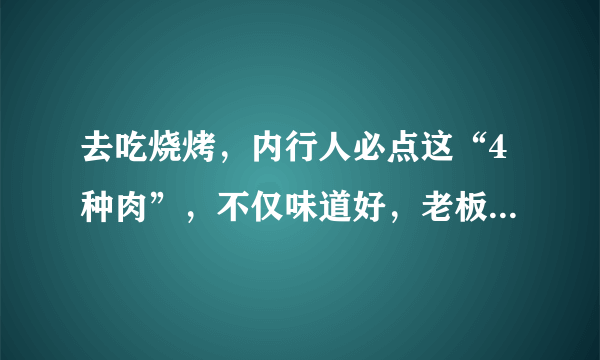 去吃烧烤，内行人必点这“4种肉”，不仅味道好，老板也不敢造假