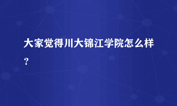 大家觉得川大锦江学院怎么样？