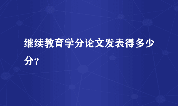 继续教育学分论文发表得多少分？