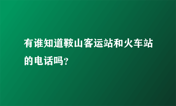 有谁知道鞍山客运站和火车站的电话吗？