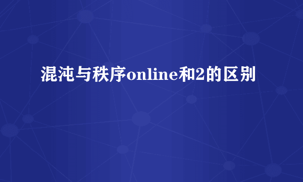 混沌与秩序online和2的区别