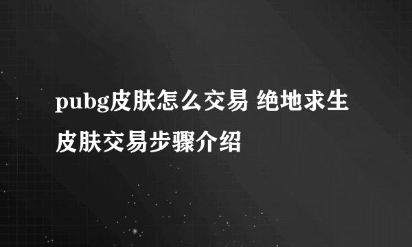 pubg皮肤怎么交易 绝地求生皮肤交易步骤介绍