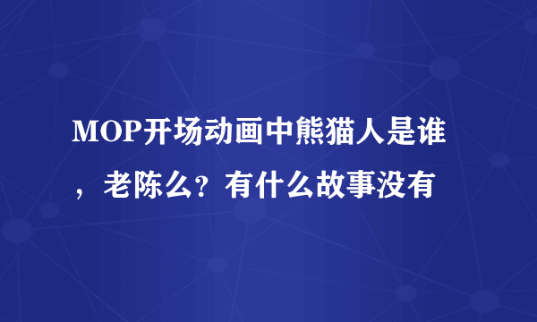 MOP开场动画中熊猫人是谁，老陈么？有什么故事没有