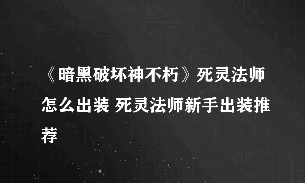 《暗黑破坏神不朽》死灵法师怎么出装 死灵法师新手出装推荐