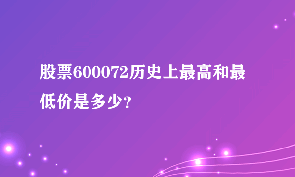 股票600072历史上最高和最低价是多少？