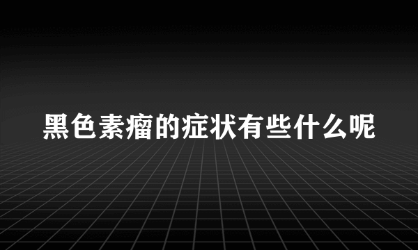 黑色素瘤的症状有些什么呢