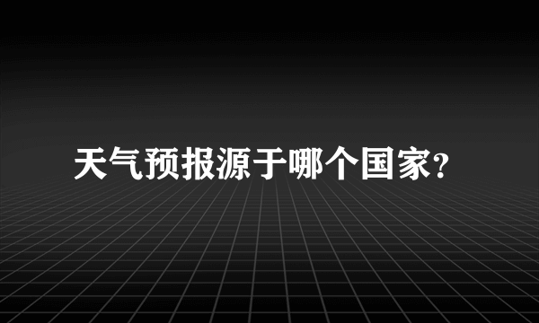 天气预报源于哪个国家？