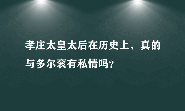 孝庄太皇太后在历史上，真的与多尔衮有私情吗？