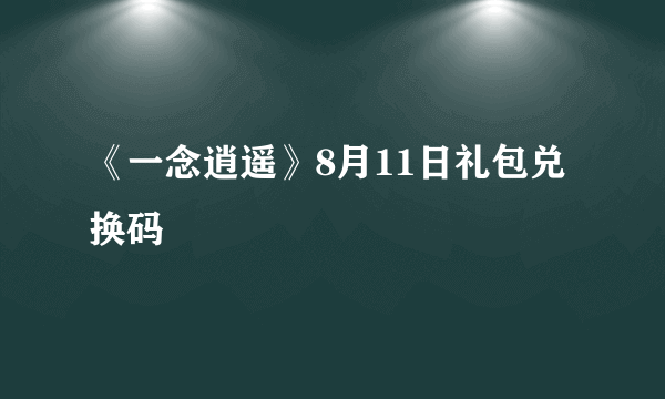 《一念逍遥》8月11日礼包兑换码