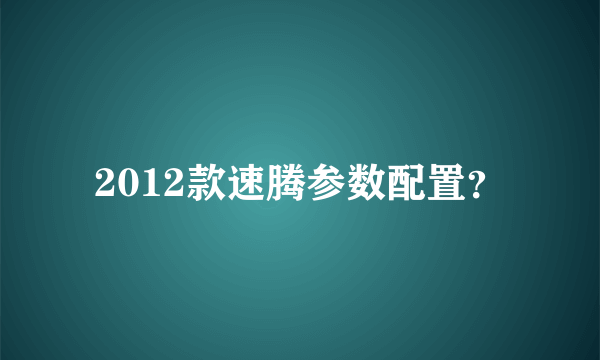 2012款速腾参数配置？