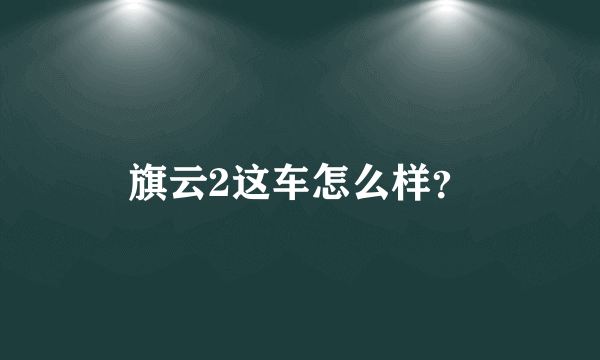 旗云2这车怎么样？