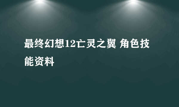 最终幻想12亡灵之翼 角色技能资料