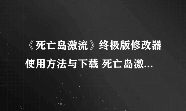 《死亡岛激流》终极版修改器使用方法与下载 死亡岛激流终极版修改器怎么用