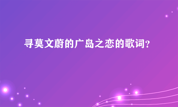 寻莫文蔚的广岛之恋的歌词？