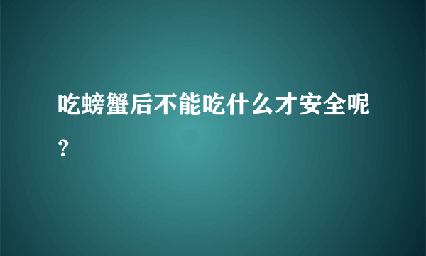 吃螃蟹后不能吃什么才安全呢？