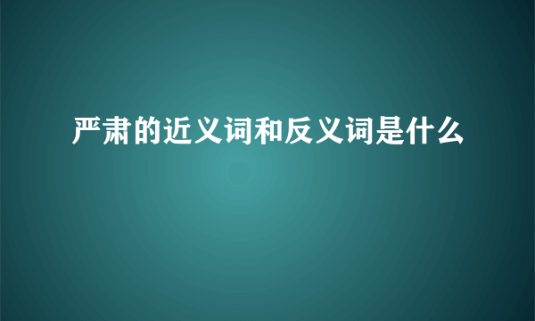 严肃的近义词和反义词是什么