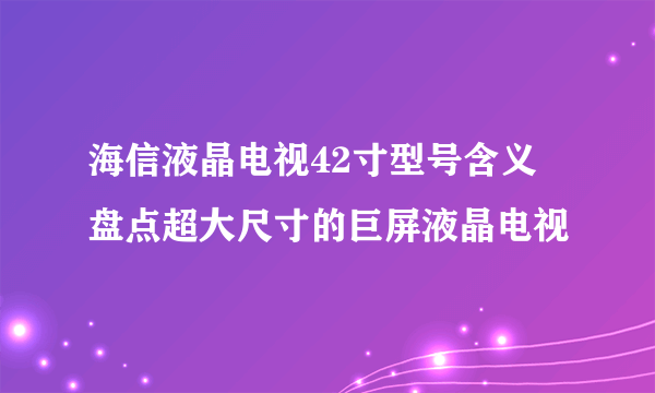 海信液晶电视42寸型号含义 盘点超大尺寸的巨屏液晶电视