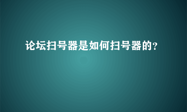 论坛扫号器是如何扫号器的？