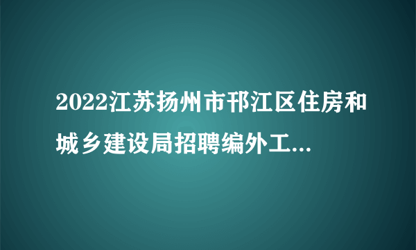 2022江苏扬州市邗江区住房和城乡建设局招聘编外工作人员拟聘用人员名单公示