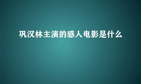 巩汉林主演的感人电影是什么