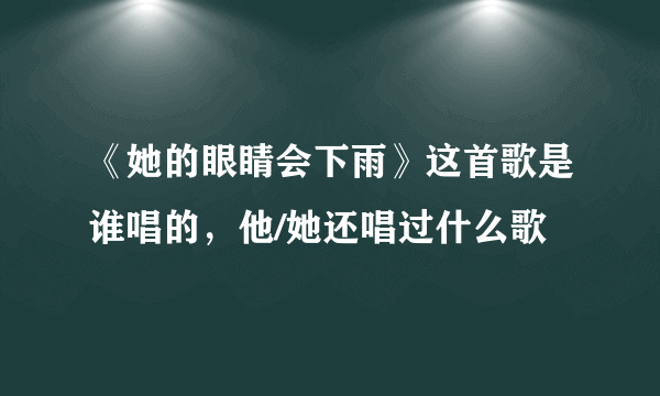 《她的眼睛会下雨》这首歌是谁唱的，他/她还唱过什么歌