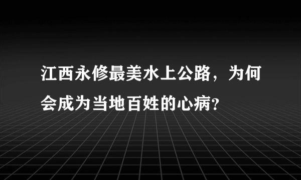 江西永修最美水上公路，为何会成为当地百姓的心病？