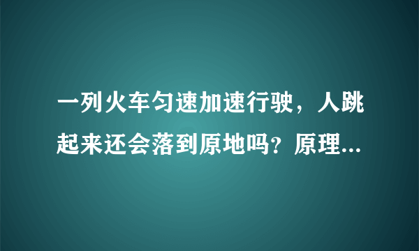 一列火车匀速加速行驶，人跳起来还会落到原地吗？原理是什么？