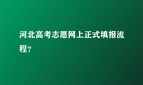 河北高考志愿网上正式填报流程？