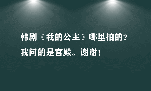 韩剧《我的公主》哪里拍的？我问的是宫殿。谢谢！