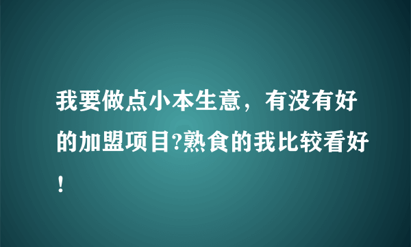 我要做点小本生意，有没有好的加盟项目?熟食的我比较看好！