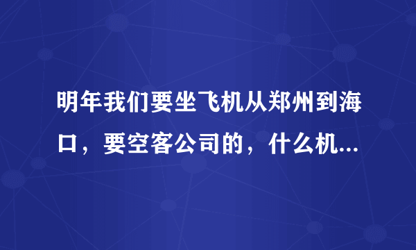 明年我们要坐飞机从郑州到海口，要空客公司的，什么机型？多少小时？上飞机有什么注意的！