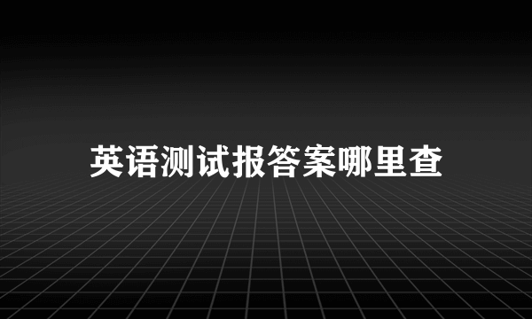 英语测试报答案哪里查