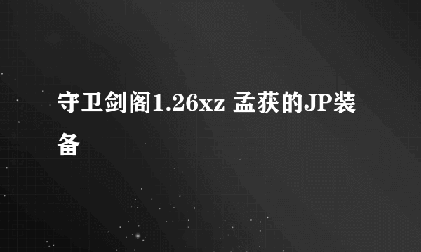 守卫剑阁1.26xz 孟获的JP装备